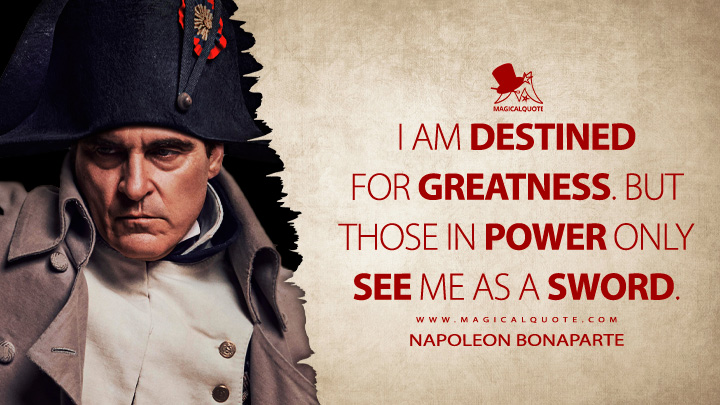 I am destined for greatness. But those in power only see me as a sword. - Napoleon Bonaparte (Napoleon Movie 2023 Quotes)