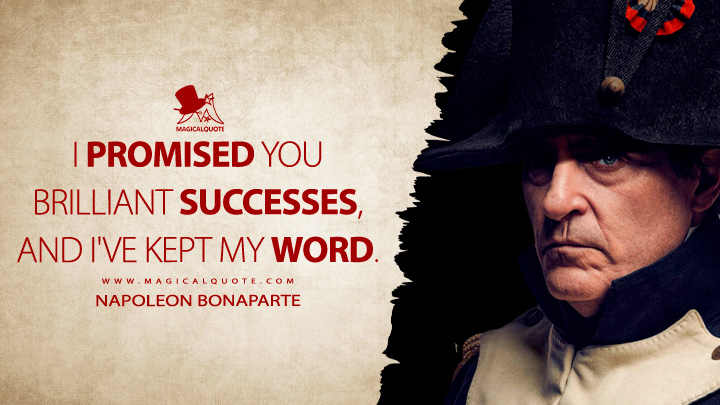 I promised you brilliant successes, and I've kept my word. - Napoleon Bonaparte (Napoleon Movie 2023 Quotes)