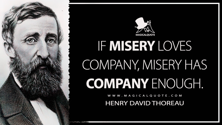 If misery loves company, misery has company enough. - Henry David Thoreau (The Journal Quotes)