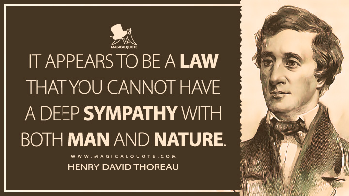 It appears to be a law that you cannot have a deep sympathy with both man and nature. - Henry David Thoreau Quotes