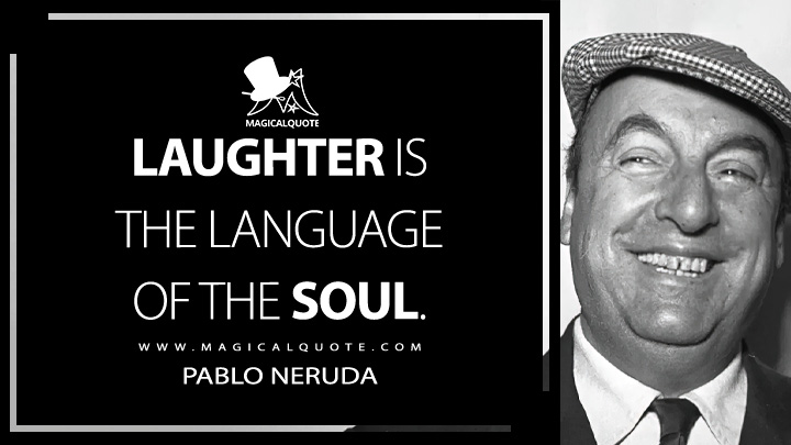 Laughter is the language of the soul. - Pablo Neruda Quotes