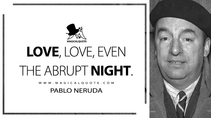 Love, love, even the abrupt night. - Pablo Neruda (Canto general Quotes)