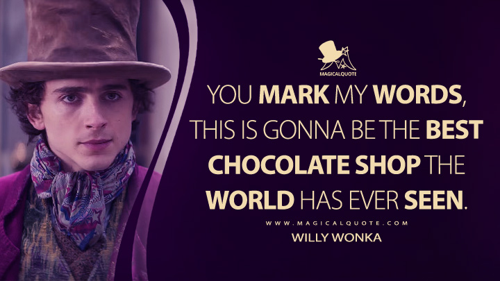Mark my words, this is gonna be the greatest chocolate shop the world has ever seen. - Willy Wonka (Wonka Movie 2023 Quotes)