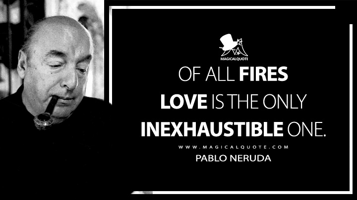 Of all fires love is the only inexhaustible one. - Pablo Neruda (Extravagaria Quotes)