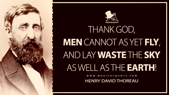 Thank God, men cannot as yet fly, and lay waste the sky as well as the earth! - Henry David Thoreau (The Journal Quotes)