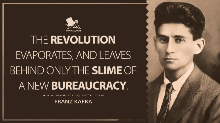 The Revolution evaporates, and leaves behind only the slime of a new bureaucracy. - Franz Kafka (Conversations with Kafka by Gustav Janouch Quotes)