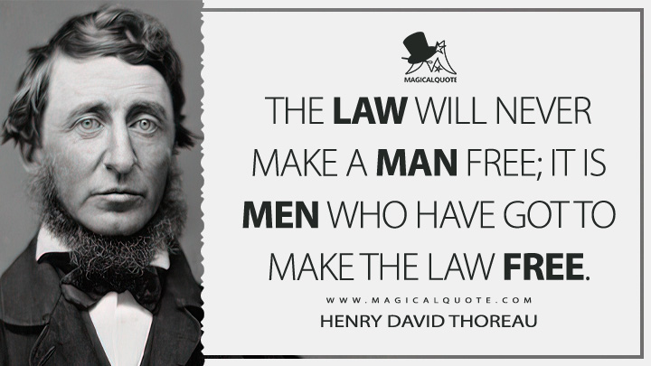 The law will never make a man free; it is men who have got to make the law free. - Henry David Thoreau (Slavery in Massachusetts Quotes)