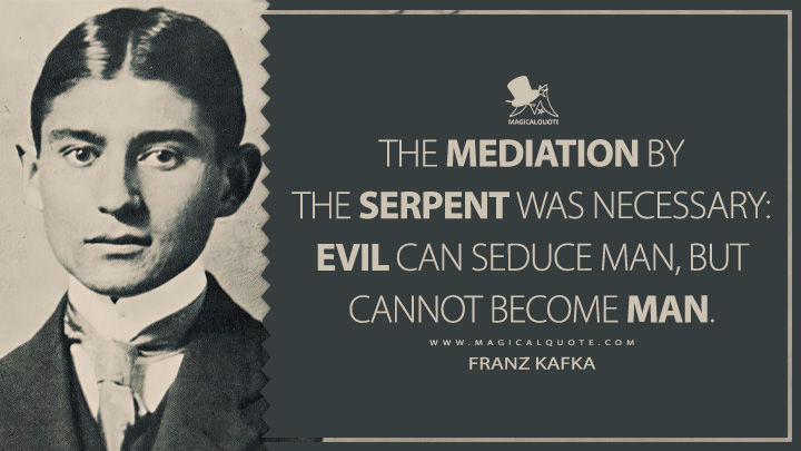 The mediation by the serpent was necessary: Evil can seduce man, but cannot become man. - Franz Kafka (Dearest Father: Stories and Other Writings Quotes)