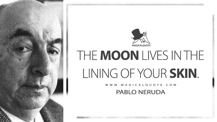 The moon lives in the lining of your skin. - Pablo Neruda (Ode to a Beautiful Nude Quotes)