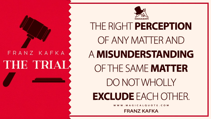 The right perception of any matter and a misunderstanding of the same matter do not wholly exclude each other. - Franz Kafka (The Trial Quotes)