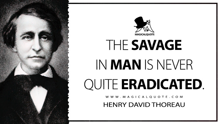 The savage in man is never quite eradicated. - Henry David Thoreau (The Journal Quotes)
