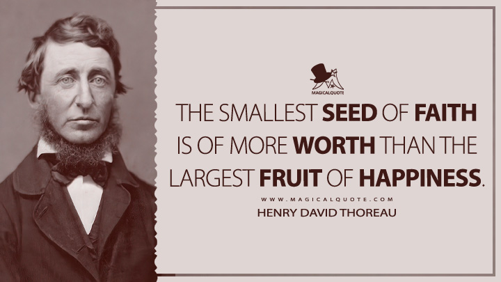 The smallest seed of faith is of more worth than the largest fruit of happiness. - Henry David Thoreau Quotes