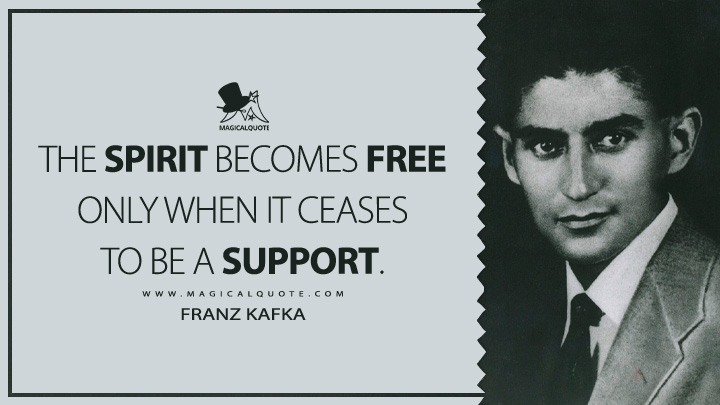 The spirit becomes free only when it ceases to be a support. - Franz Kafka (Dearest Father: Stories and Other Writings Quotes)