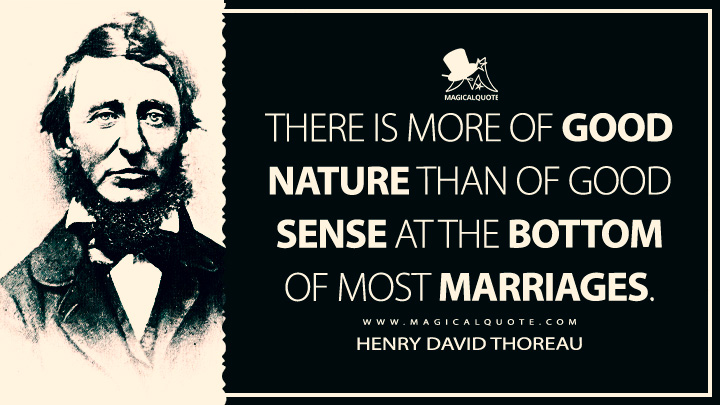 There is more of good nature than of good sense at the bottom of most marriages. - Henry David Thoreau Quotes