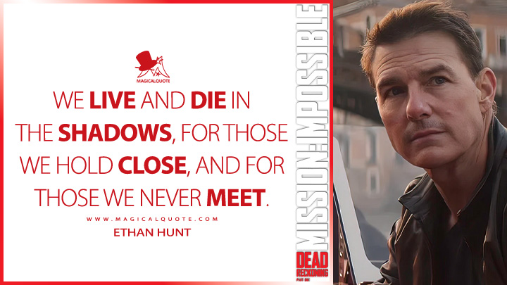 We live and die in the shadows, for those we hold close, and for those we've never met. - Ethan Hunt (Mission: Impossible 7 - Dead Reckoning Part One Quotes)