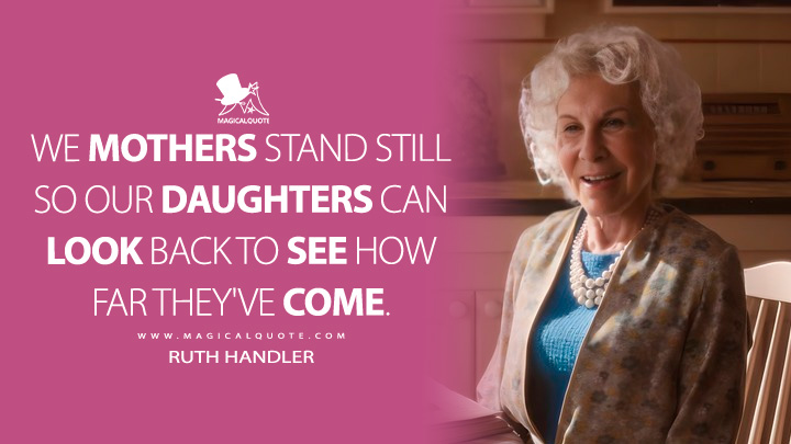 We mothers stand still so our daughters can look back to see how far they've come. - Ruth Handler (Barbie Movie 2023 Quotes)