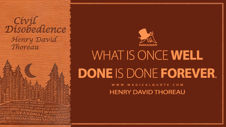 What is once well done is done forever. - Henry David Thoreau (Civil Disobedience Quotes)