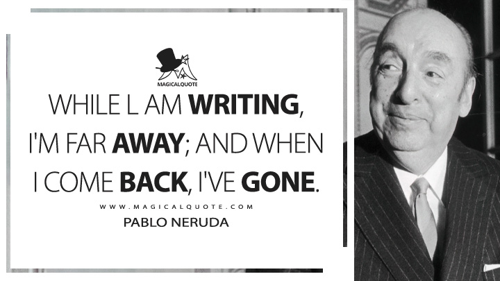 While l am writing, I'm far away; and when I come back, I've gone. - Pablo Neruda (Extravagaria Quotes)
