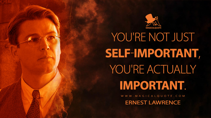 You're not just self-important, you're actually important. - Ernest Lawrence (Oppenheimer Movie 2023 Quotes)