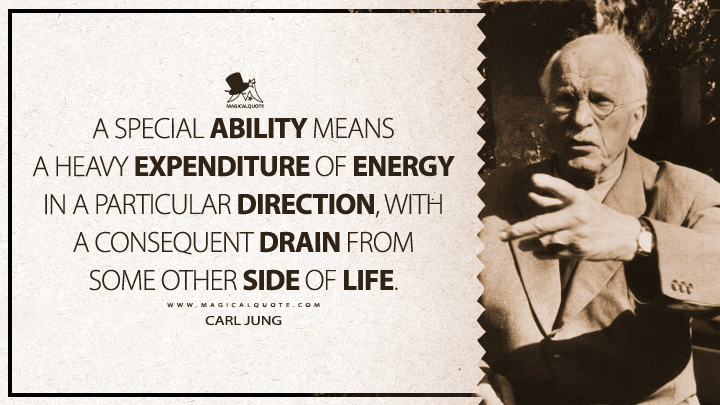 A special ability means a heavy expenditure of energy in a particular direction, with a consequent drain from some other side of life. - Carl Jung (Modern Man in Search of a Soul Quotes)
