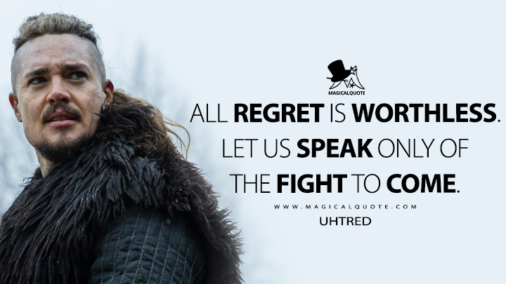 All regret is worthless. Let us speak only of the fight to come. - Uhtred (The Last Kingdom: Seven Kings Must Die Quotes)