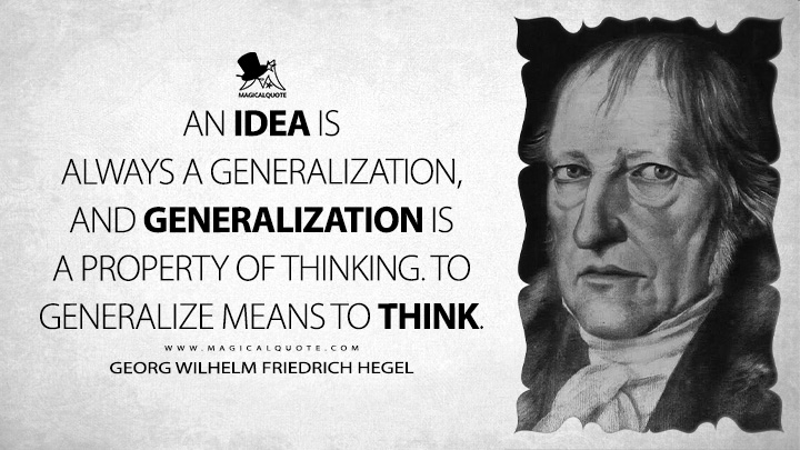 An idea is always a generalization, and generalization is a property of thinking. To generalize means to think. - Georg Wilhelm Friedrich Hegel (Elements of the Philosophy of Right Quotes)
