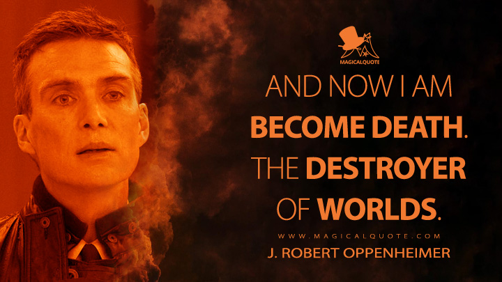 And now I am become Death. Destroyer of worlds. - J. Robert Oppenheimer (Oppenheimer Movie 2023 Quotes)