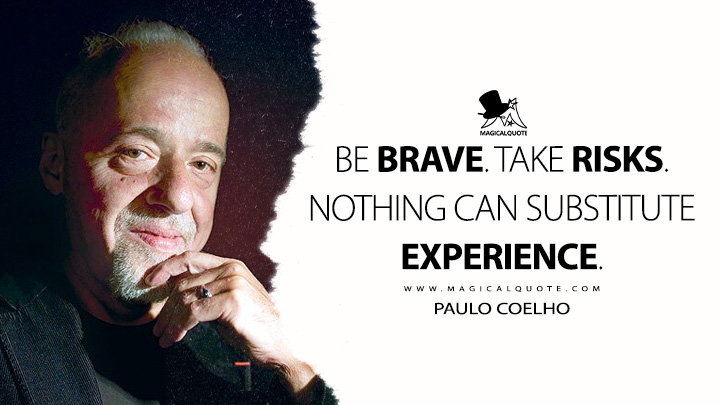 Be brave. Take risks. Nothing can substitute experience. - Paulo Coelho Quotes
