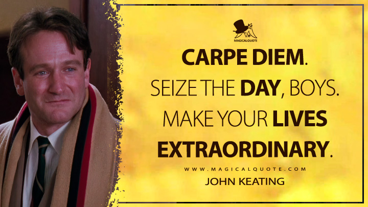 Carpe diem. Seize the day, boys. Make your lives extraordinary. - John Keating (Dead Poets Society Quotes)