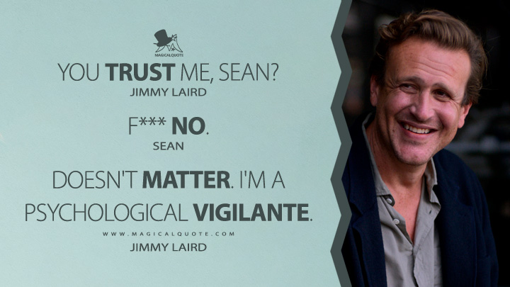 Jimmy Laird: You trust me, Sean? Sean: F*** no. Jimmy Laird: Doesn't matter. I'm a psychological vigilante. (Apple's Shrinking TV Series Quotes)