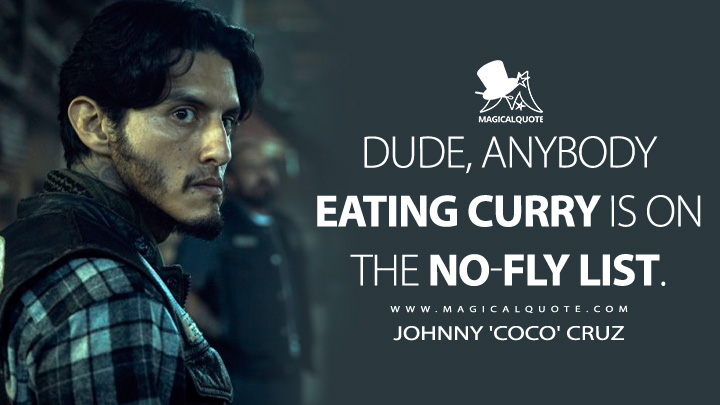 Dude, anybody eating curry is on the no-fly list. - Johnny 'Coco' Cruz (Mayans M.C. Quotes)