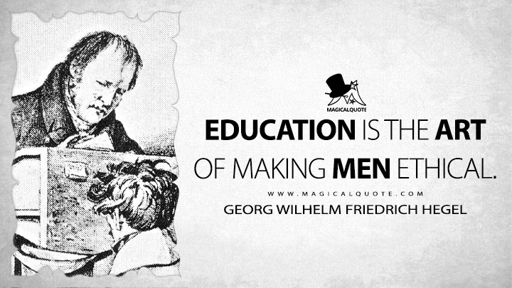 Education is the art of making men ethical. - Georg Wilhelm Friedrich Hegel (Elements of the Philosophy of Right Quotes)