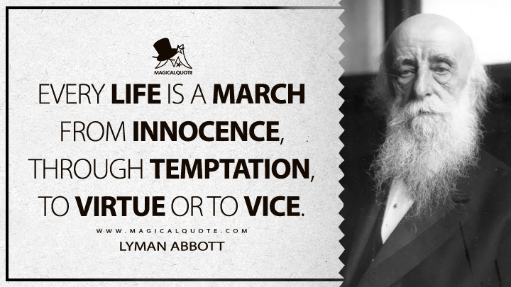 Every life is a march from innocence, through temptation, to virtue or to vice. - Lyman Abbott (Problems of Life Quotes)