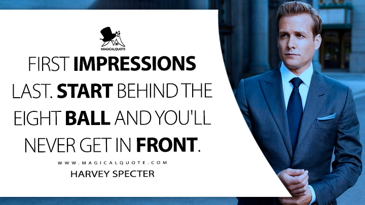 First impressions last. Start behind the eight ball and you'll never get in front. - Harvey Specter (Suits TV Series USA Quotes)