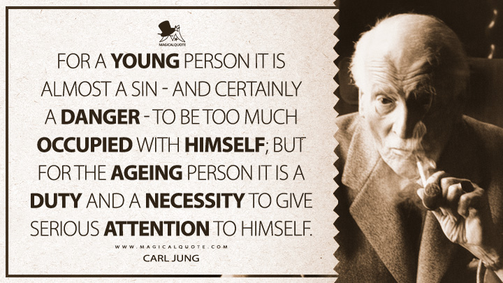 For a young person it is almost a sin - and certainly a danger - to be too much occupied with himself; but for the ageing person it is a duty and a necessity to give serious attention to himself. - Carl Jung (Modern Man in Search of a Soul Quotes)