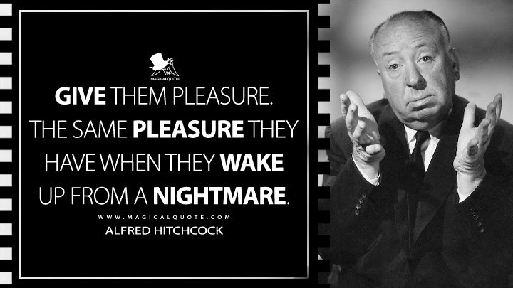 Give them pleasure. The same pleasure they have when they wake up from a nightmare. - Alfred Hitchcock Quotes
