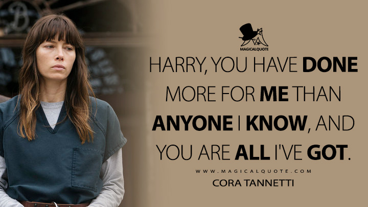 Harry, you have done more for me than anyone I know, and you are all I've got. - Cora Tannetti (The Sinner Quotes)