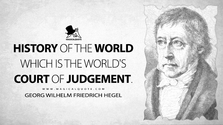 History of the world which is the world's court of judgement. - Georg Wilhelm Friedrich Hegel (Elements of the Philosophy of Right Quotes)