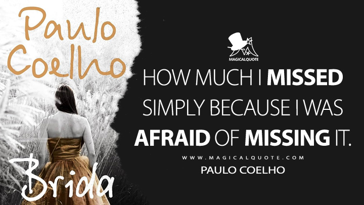 How much I missed simply because I was afraid of missing it. - Paulo Coelho (Brida 1990 Book Quotes)