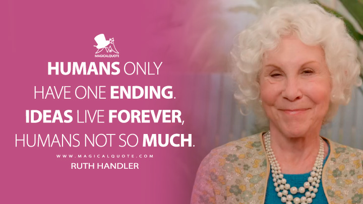 Humans only have one ending. Ideas live forever, humans not so much. - Ruth Handler (Barbie Movie 2023 Quotes)