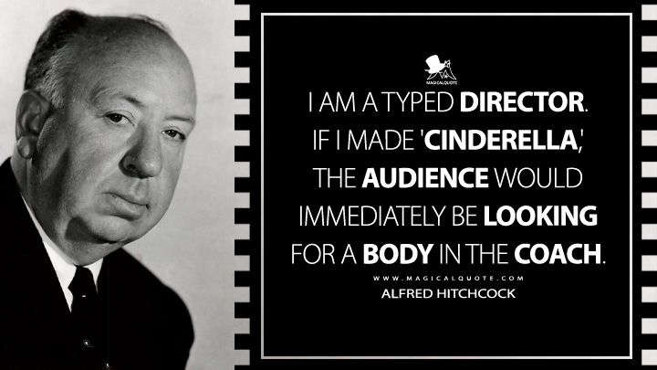 I am a typed director. If I made 'Cinderella,' the audience would immediately be looking for a body in the coach. - Alfred Hitchcock Quotes