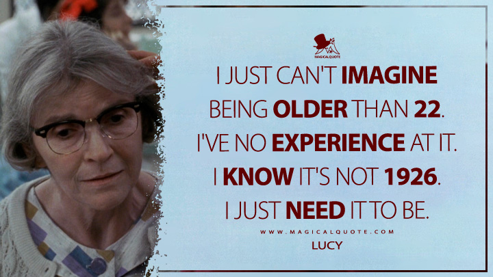 I just can't imagine being older than 22. I've no experience at it. I know it's not 1926. I just need it to be. - Lucy (Awakenings Movie 1990 Quotes)