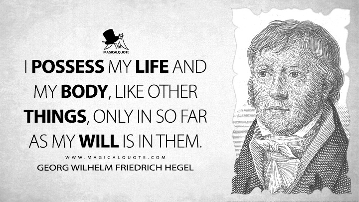 I possess my life and my body, like other things, only in so far as my will is in them. - Georg Wilhelm Friedrich Hegel (Elements of the Philosophy of Right Quotes)