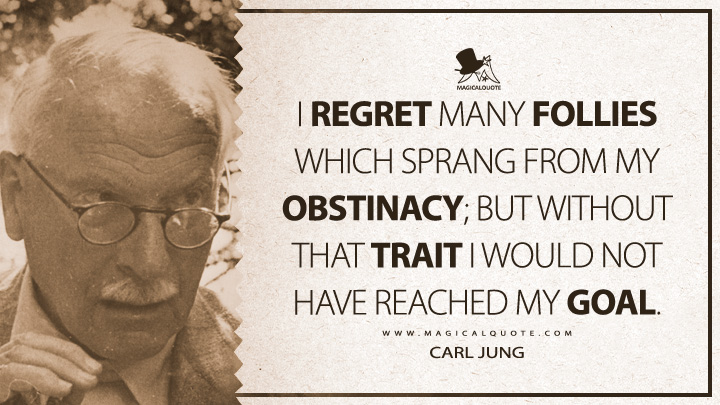 I regret many follies which sprang from my obstinacy; but without that trait I would not have reached my goal. - Carl Jung (Memories, Dreams, Reflections Quotes)