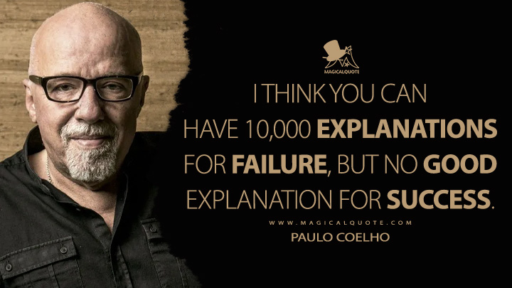 I think you can have 10,000 explanations for failure, but no good explanation for success. - Paulo Coelho Quotes