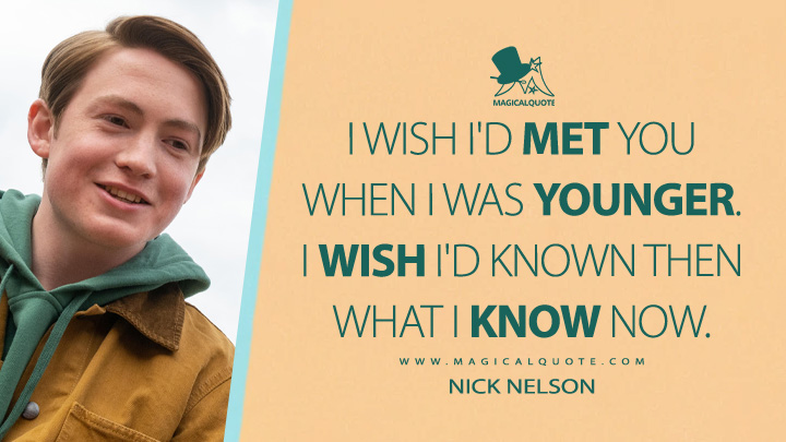 I wish I'd met you when I was younger. I wish I'd known then what I know now. - Nick Nelson (Heartstopper Netflix Quotes)