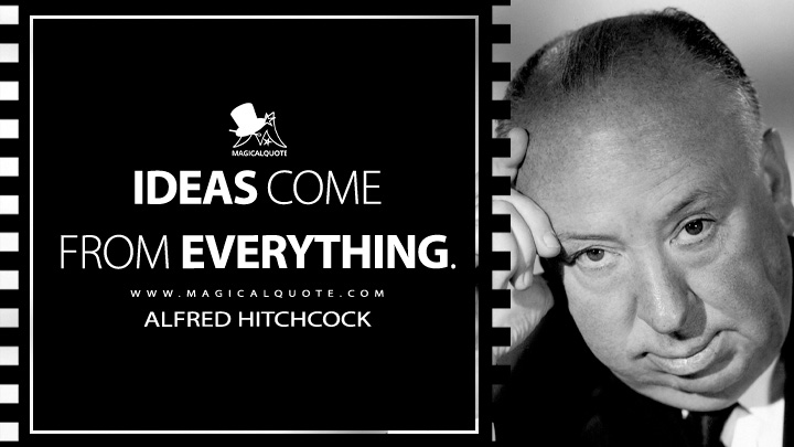 Ideas come from everything. - Alfred Hitchcock Quotes
