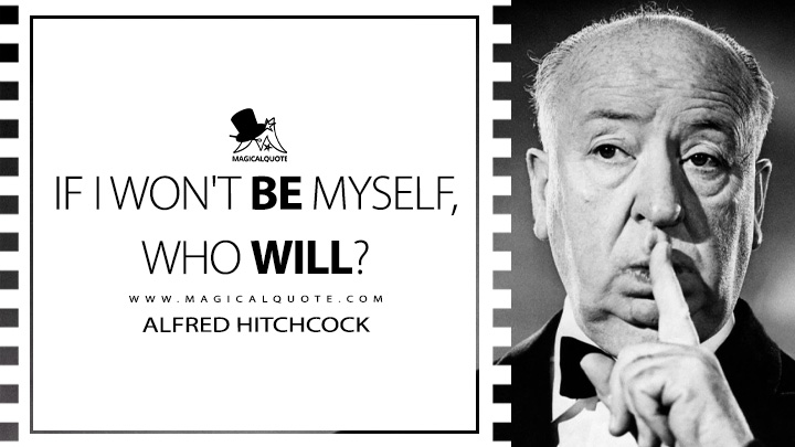 If I won't be myself, who will? - Alfred Hitchcock Quotes