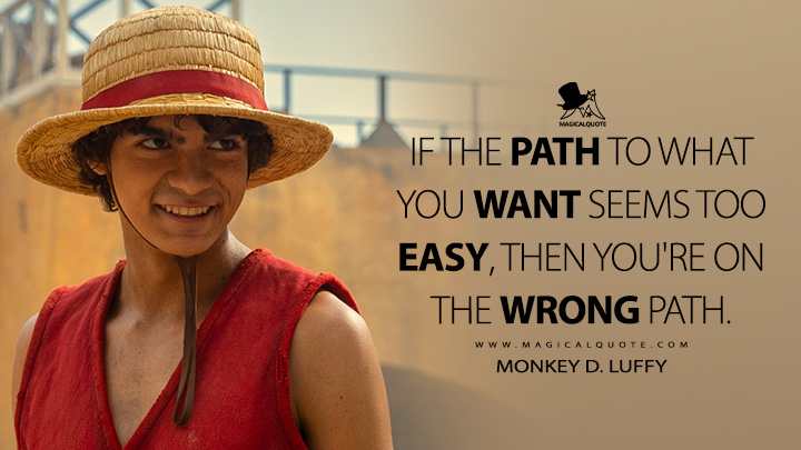 If the path to what you want seems too easy, then you're on the wrong path. - Monkey D. Luffy (One Piece Netflix Quotes)