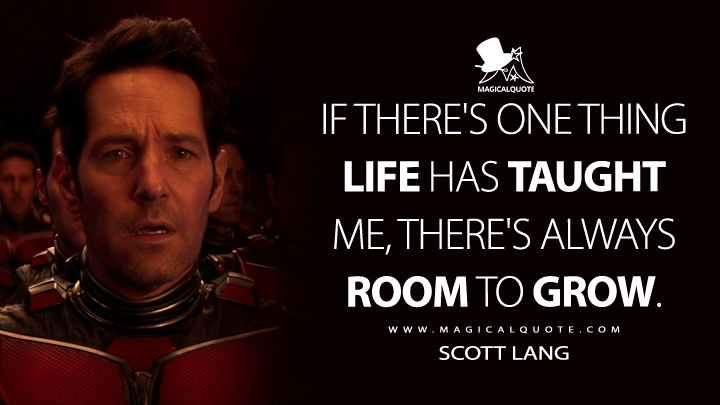If there's one thing life has taught me, there's always room to grow. - Scott Lang (Ant-Man and the Wasp: Quantumania Quotes)